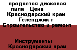 продается дисковая пила › Цена ­ 3 000 - Краснодарский край, Геленджик г. Строительство и ремонт » Инструменты   . Краснодарский край,Геленджик г.